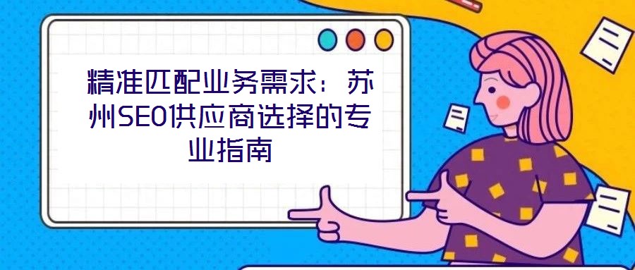 精準(zhǔn)匹配業(yè)務(wù)需求：蘇州SEO供應(yīng)商選擇的專(zhuān)業(yè)指南