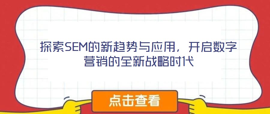 探索SEM的新趨勢與應(yīng)用，開啟數(shù)字營銷的全新戰(zhàn)略時代