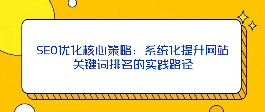 SEO優(yōu)化核心策略：系統(tǒng)化提升網(wǎng)站關(guān)鍵詞排名的實踐路徑
