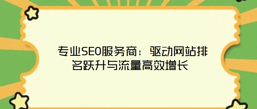  專業(yè)SEO服務(wù)商：驅(qū)動網(wǎng)站排名躍升與流量高效增長