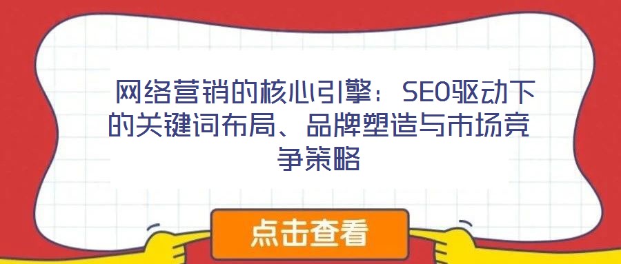  網(wǎng)絡(luò)營銷的核心引擎：SEO驅(qū)動下的關(guān)鍵詞布局、品牌塑造與市場競爭策略