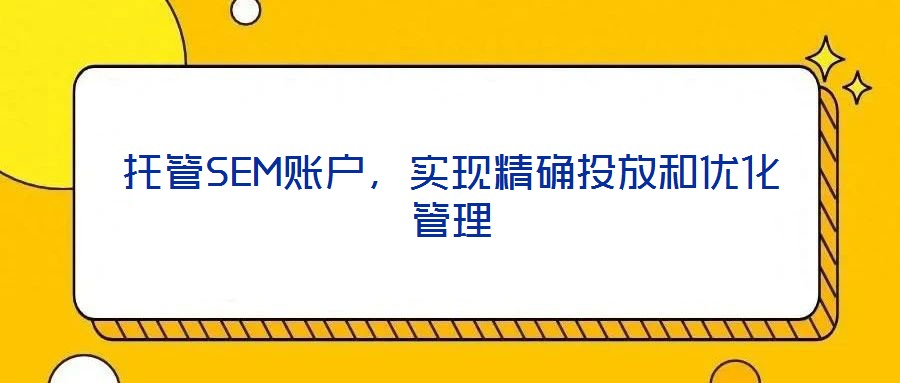 托管SEM賬戶，實(shí)現(xiàn)精確投放和優(yōu)化管理