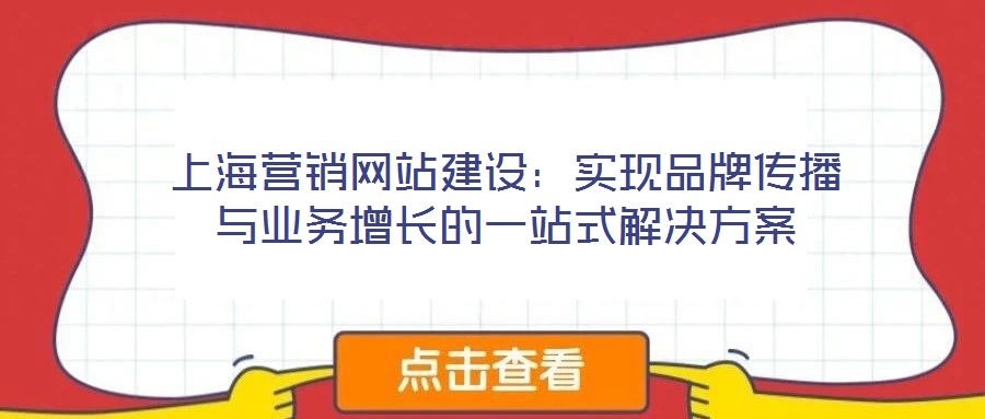 上海營(yíng)銷網(wǎng)站建設(shè)：實(shí)現(xiàn)品牌傳播與業(yè)務(wù)增長(zhǎng)的一站式解決方案