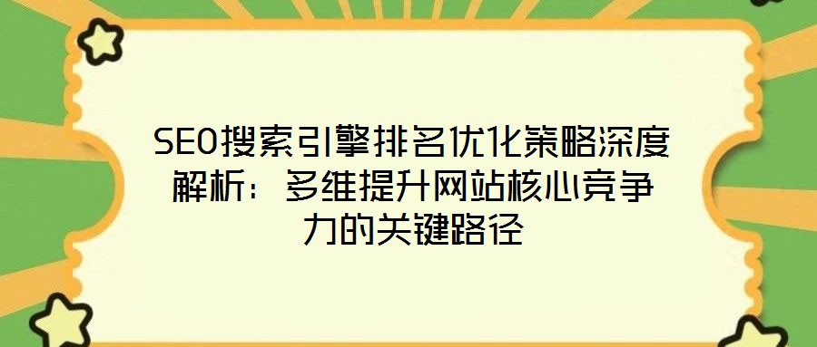SEO搜索引擎排名優(yōu)化策略深度解析：多維提升網(wǎng)站核心競爭力的關鍵路徑
