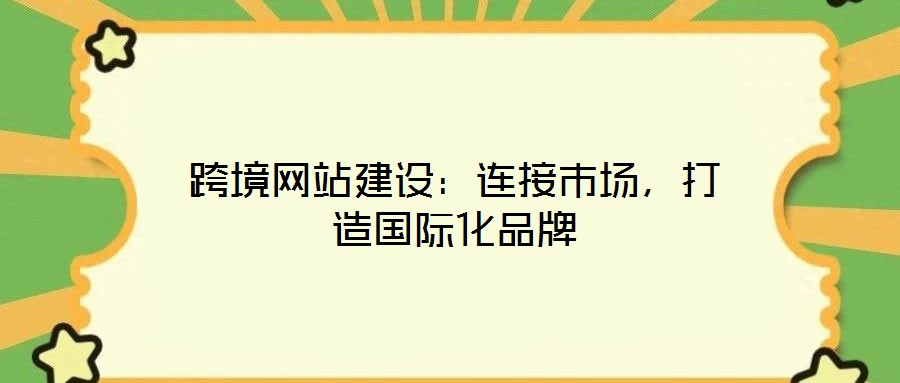 跨境網(wǎng)站建設：連接市場，打造國際化品牌