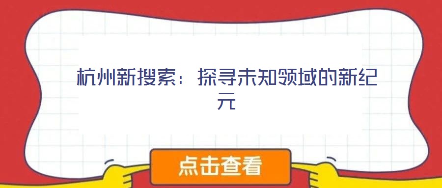 杭州新搜索：探尋未知領(lǐng)域的新紀(jì)元