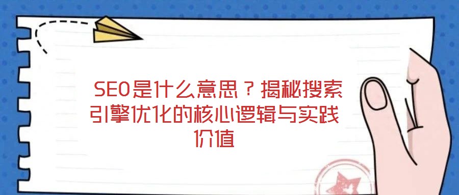  SEO是什么意思？揭秘搜索引擎優(yōu)化的核心邏輯與實(shí)踐價(jià)值