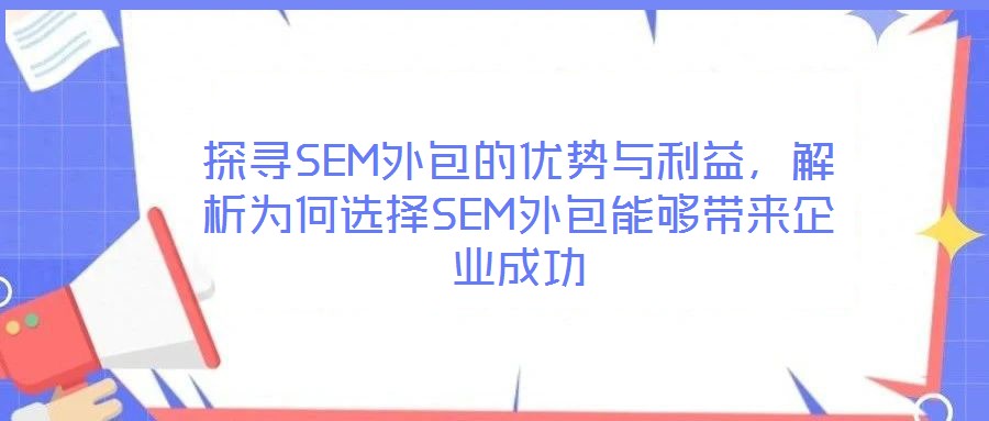 探尋SEM外包的優(yōu)勢(shì)與利益，解析為何選擇SEM外包能夠帶來企業(yè)成功