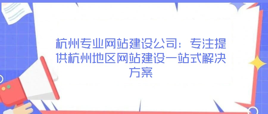 杭州專業(yè)網(wǎng)站建設(shè)公司：專注提供杭州地區(qū)網(wǎng)站建設(shè)一站式解決方案