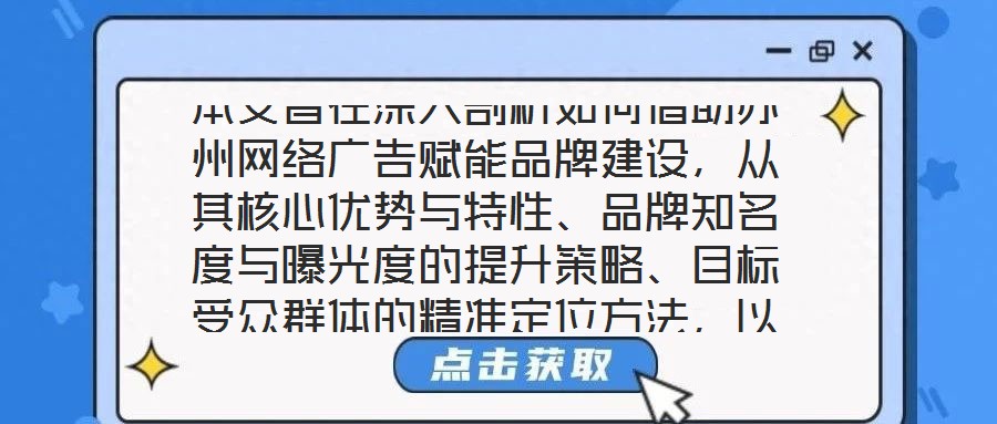本文旨在深入剖析如何借助蘇州網絡廣告賦能品牌建設，從其核心優(yōu)勢與特性、品牌知名度與曝光度的提升策略、目標受眾群體的精準定位方法，以及品牌與用戶互動機制的構建等多