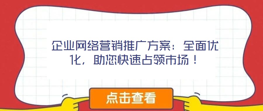 企業(yè)網(wǎng)絡(luò)營銷推廣方案：全面優(yōu)化，助您快速占領(lǐng)市場！