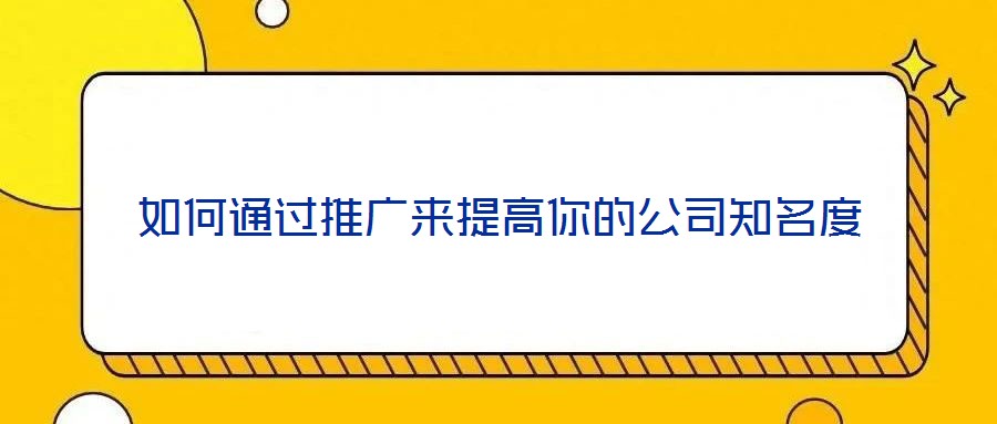如何通過(guò)推廣來(lái)提高你的公司知名度
