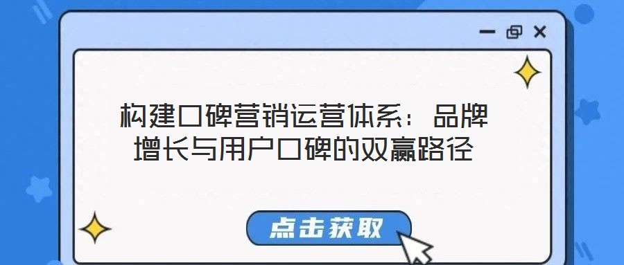構(gòu)建口碑營(yíng)銷運(yùn)營(yíng)體系：品牌增長(zhǎng)與用戶口碑的雙贏路徑