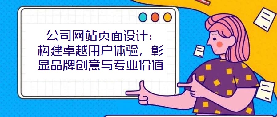  公司網(wǎng)站頁面設計：構建卓越用戶體驗，彰顯品牌創(chuàng)意與專業(yè)價值
