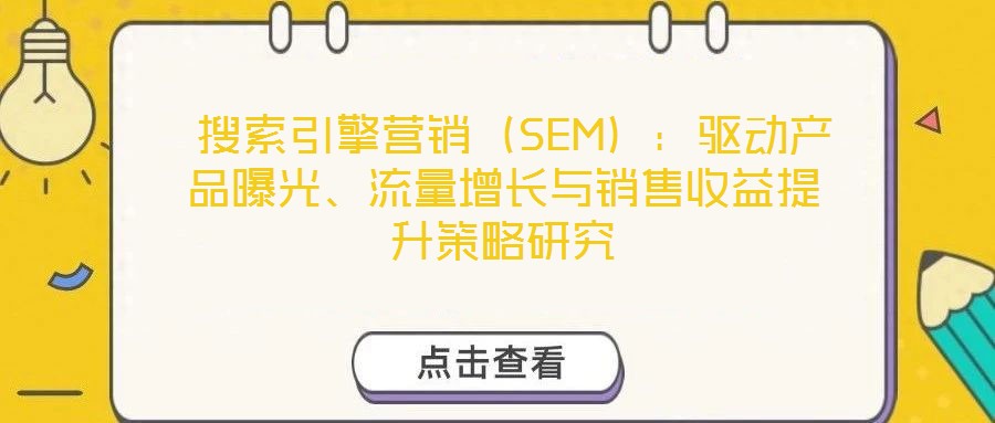  搜索引擎營銷（SEM）：驅(qū)動產(chǎn)品曝光、流量增長與銷售收益提升策略研究