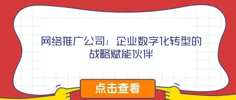 網(wǎng)絡推廣公司：企業(yè)數(shù)字化轉型的戰(zhàn)略賦能伙伴