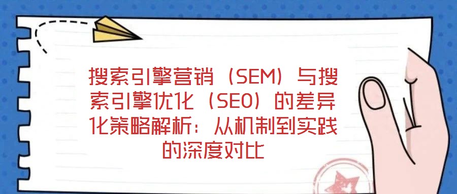 搜索引擎營銷（SEM）與搜索引擎優(yōu)化（SEO）的差異化策略解析：從機制到實踐的深度對比
