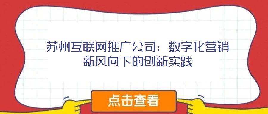 蘇州互聯(lián)網(wǎng)推廣公司：數(shù)字化營(yíng)銷新風(fēng)向下的創(chuàng)新實(shí)踐
