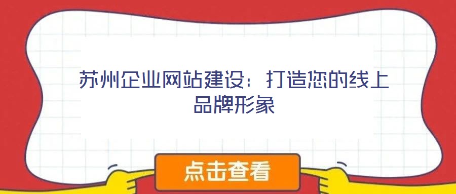 蘇州企業(yè)網(wǎng)站建設(shè)：打造您的線上品牌形象