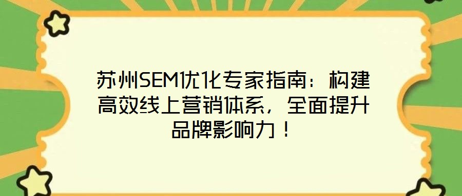 蘇州SEM優(yōu)化專家指南：構(gòu)建高效線上營銷體系，全面提升品牌影響力！