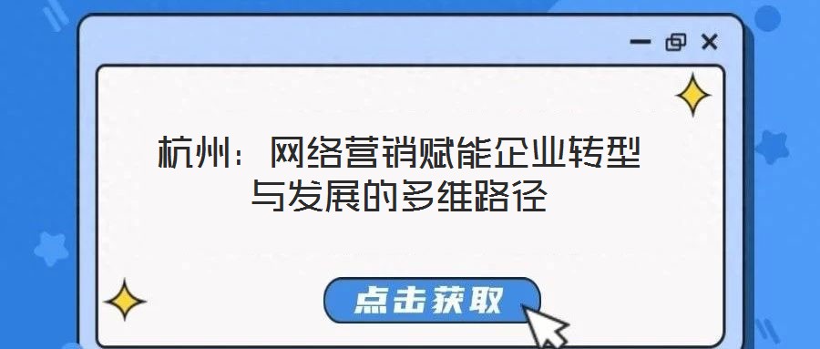 杭州：網(wǎng)絡(luò)營(yíng)銷賦能企業(yè)轉(zhuǎn)型與發(fā)展的多維路徑