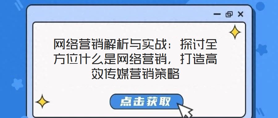 網(wǎng)絡(luò)營銷解析與實戰(zhàn)：探討全方位什么是網(wǎng)絡(luò)營銷，打造高效傳媒營銷策略