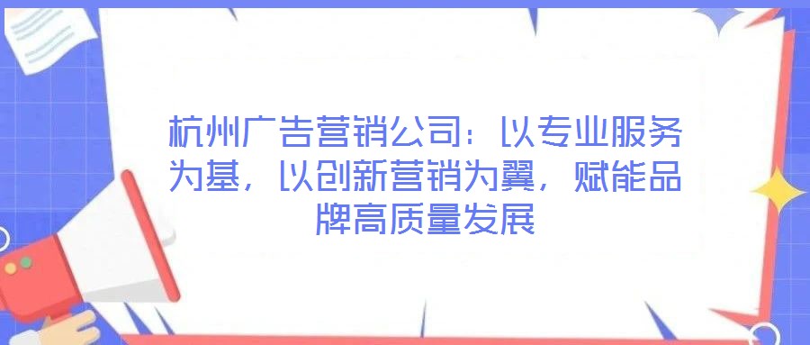 杭州廣告營銷公司：以專業(yè)服務為基，以創(chuàng)新營銷為翼，賦能品牌高質量發(fā)展