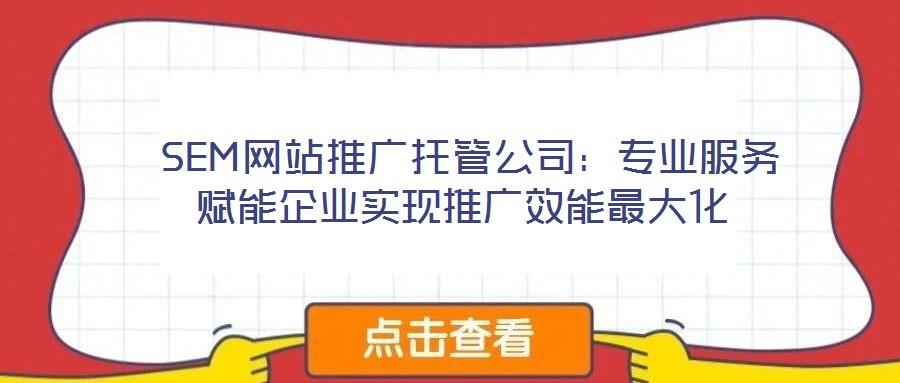  SEM網(wǎng)站推廣托管公司：專業(yè)服務賦能企業(yè)實現(xiàn)推廣效能最大化