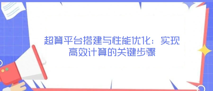 超算平臺搭建與性能優(yōu)化：實現(xiàn)高效計算的關(guān)鍵步驟
