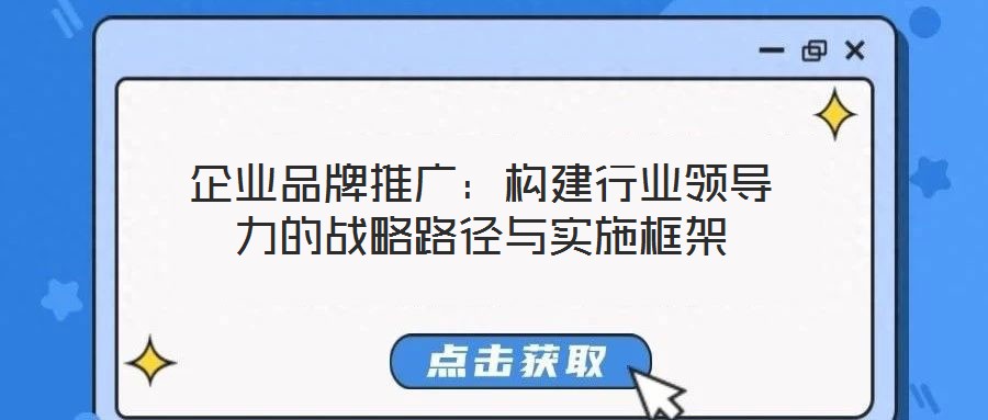 企業(yè)品牌推廣：構(gòu)建行業(yè)領(lǐng)導(dǎo)力的戰(zhàn)略路徑與實施框架