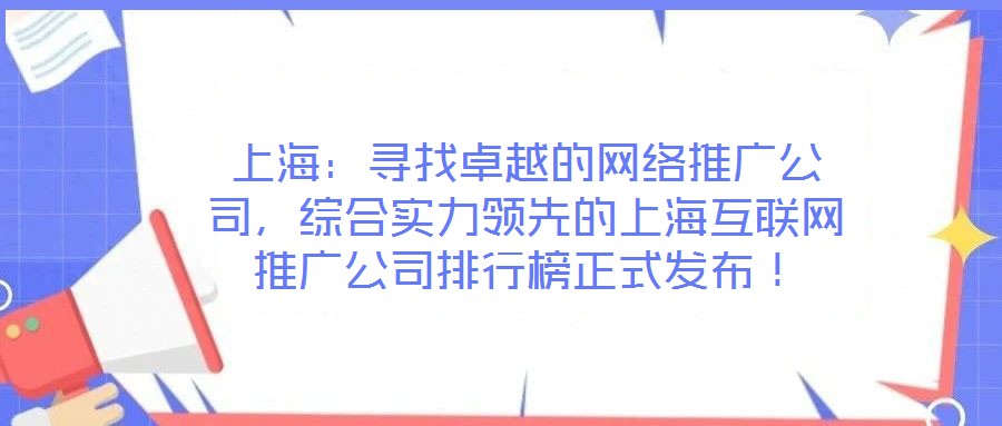 上海：尋找卓越的網(wǎng)絡(luò)推廣公司，綜合實(shí)力領(lǐng)先的上?；ヂ?lián)網(wǎng)推廣公司排行榜正式發(fā)布！