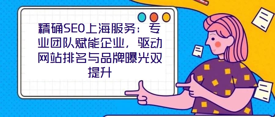 精確SEO上海服務(wù)：專業(yè)團隊賦能企業(yè)，驅(qū)動網(wǎng)站排名與品牌曝光雙提升