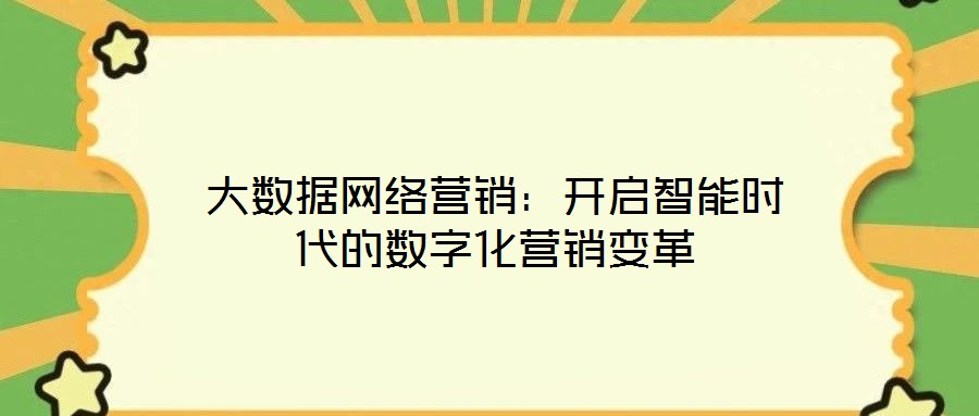 大數(shù)據(jù)網(wǎng)絡營銷：開啟智能時代的數(shù)字化營銷變革
