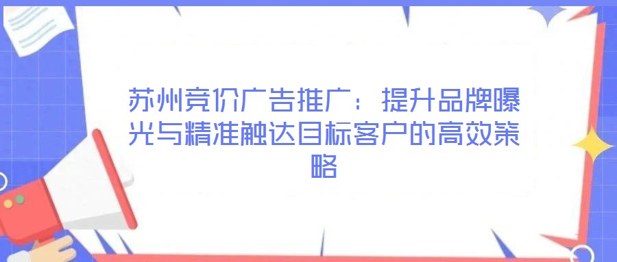 蘇州競價廣告推廣：提升品牌曝光與精準(zhǔn)觸達(dá)目標(biāo)客戶的高效策略