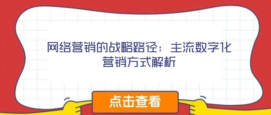 網(wǎng)絡(luò)營(yíng)銷(xiāo)的戰(zhàn)略路徑：主流數(shù)字化營(yíng)銷(xiāo)方式解析