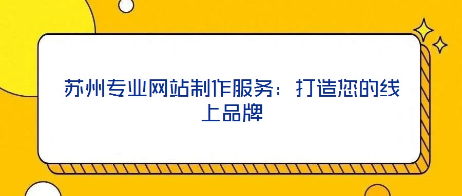 蘇州專業(yè)網(wǎng)站制作服務(wù)：打造您的線上品牌