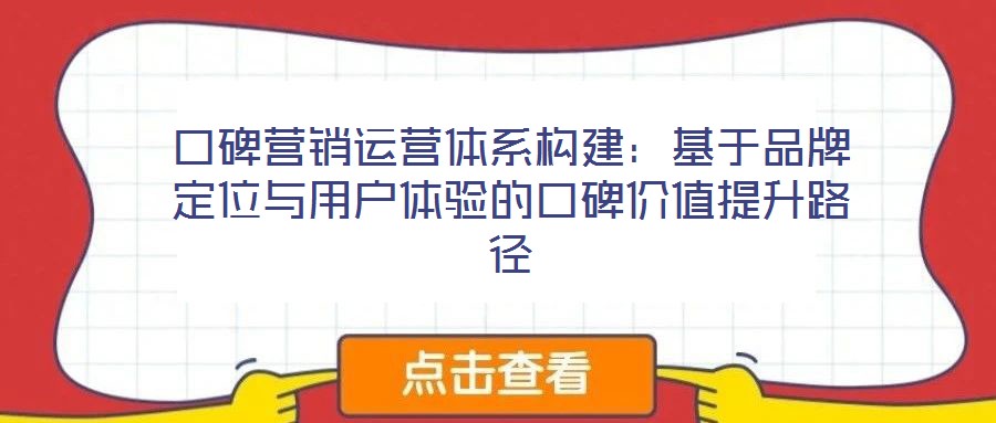 口碑營銷運營體系構(gòu)建：基于品牌定位與用戶體驗的口碑價值提升路徑
