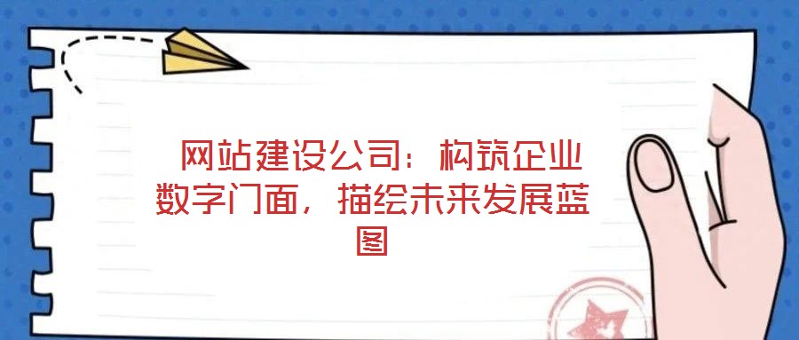  網(wǎng)站建設(shè)公司：構(gòu)筑企業(yè)數(shù)字門面，描繪未來(lái)發(fā)展藍(lán)圖