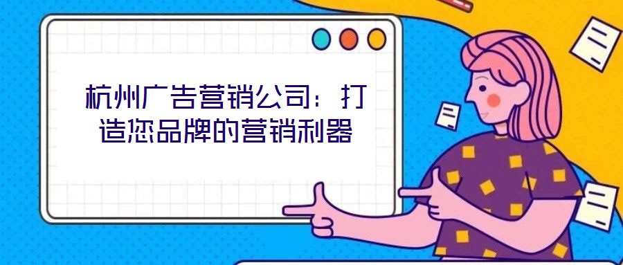 杭州廣告營銷公司：打造您品牌的營銷利器