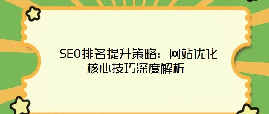  SEO排名提升策略：網(wǎng)站優(yōu)化核心技巧深度解析