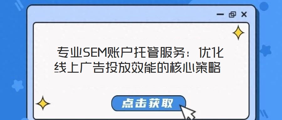  專業(yè)SEM賬戶托管服務(wù)：優(yōu)化線上廣告投放效能的核心策略