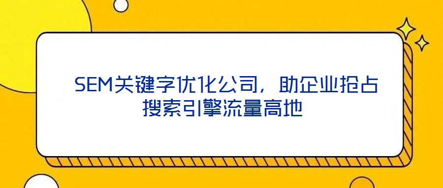  SEM關(guān)鍵字優(yōu)化公司，助企業(yè)搶占搜索引擎流量高地