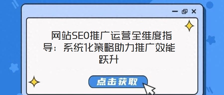  網(wǎng)站SEO推廣運營全維度指導：系統(tǒng)化策略助力推廣效能躍升