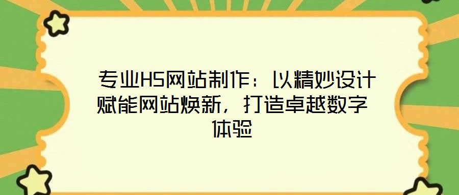  專業(yè)H5網(wǎng)站制作：以精妙設計賦能網(wǎng)站煥新，打造卓越數(shù)字體驗