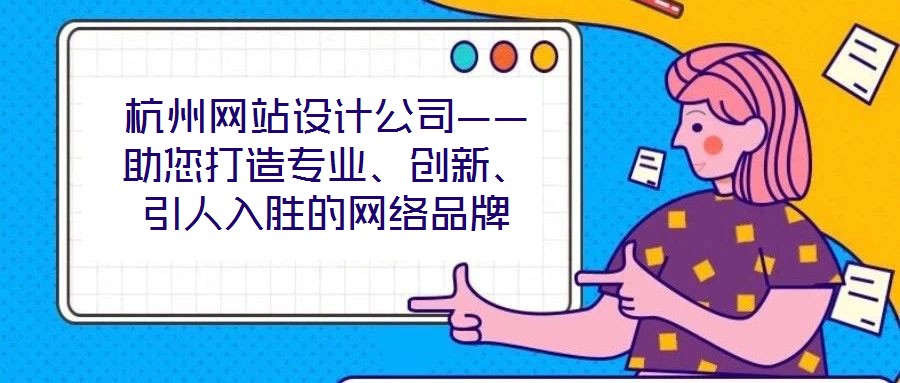 杭州網(wǎng)站設(shè)計公司——助您打造專業(yè)、創(chuàng)新、引人入勝的網(wǎng)絡(luò)品牌