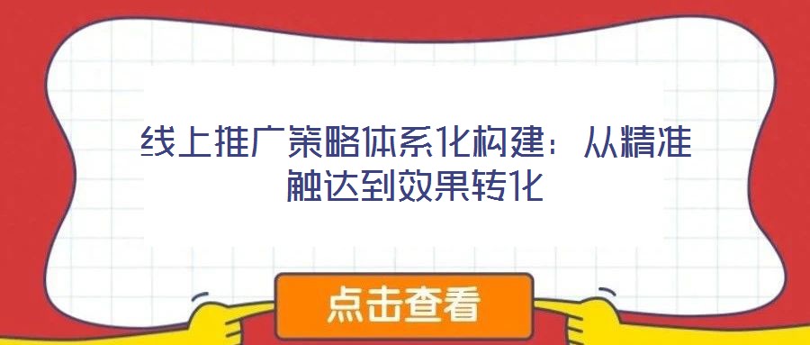 線上推廣策略體系化構建：從精準觸達到效果轉(zhuǎn)化