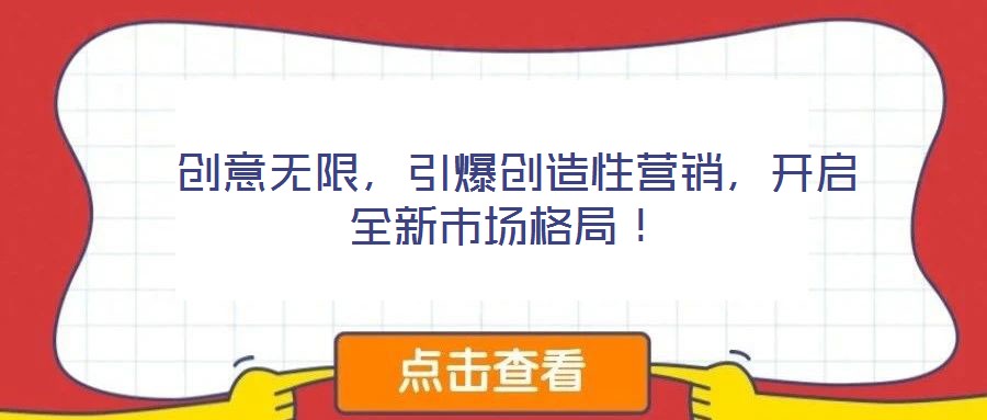  創(chuàng)意無限，引爆創(chuàng)造性營銷，開啟全新市場格局！