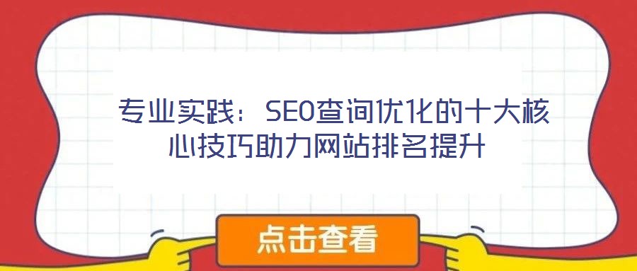  專(zhuān)業(yè)實(shí)踐：SEO查詢優(yōu)化的十大核心技巧助力網(wǎng)站排名提升