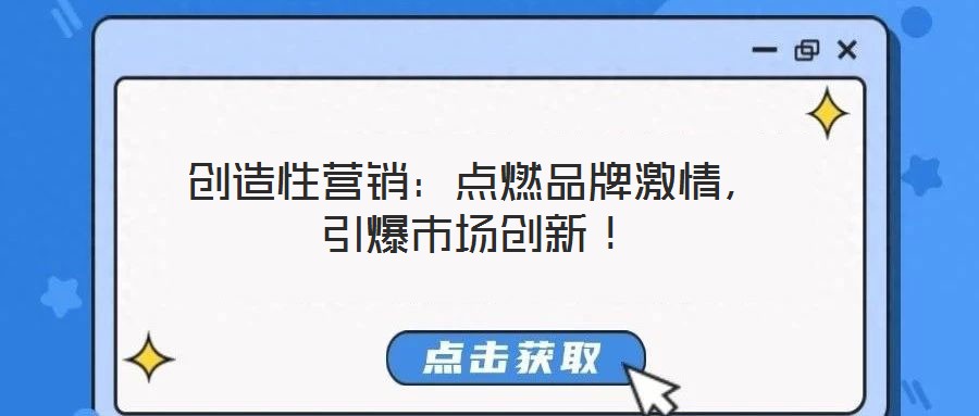 創(chuàng)造性營銷：點燃品牌激情，引爆市場創(chuàng)新！