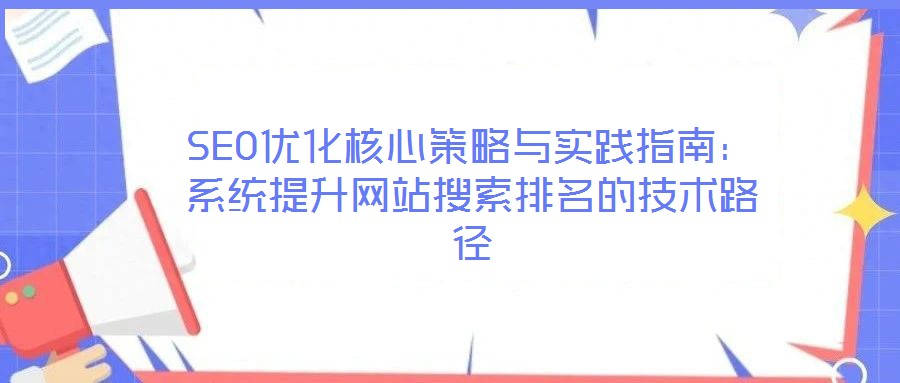 SEO優(yōu)化核心策略與實(shí)踐指南：系統(tǒng)提升網(wǎng)站搜索排名的技術(shù)路徑